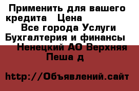 Применить для вашего кредита › Цена ­ 900 000 000 - Все города Услуги » Бухгалтерия и финансы   . Ненецкий АО,Верхняя Пеша д.